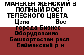 МАНЕКЕН ЖЕНСКИЙ В ПОЛНЫЙ РОСТ, ТЕЛЕСНОГО ЦВЕТА  › Цена ­ 15 000 - Все города Бизнес » Оборудование   . Башкортостан респ.,Баймакский р-н